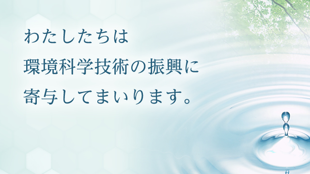 わたしたちは環境科学技術の振興に寄与してまいります。